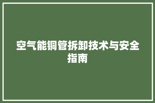 空气能铜管拆卸技术与安全指南 冰箱