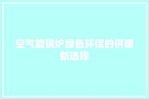 空气能锅炉绿色环保的供暖新选择 贴膜