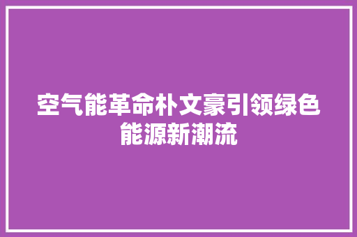 空气能革命朴文豪引领绿色能源新潮流 局部翻新