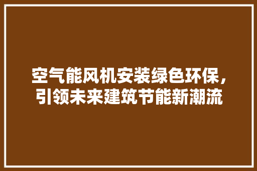 空气能风机安装绿色环保，引领未来建筑节能新潮流 冰箱