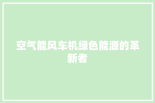 空气能风车机绿色能源的革新者 局部翻新