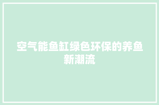 空气能鱼缸绿色环保的养鱼新潮流 翻新改色