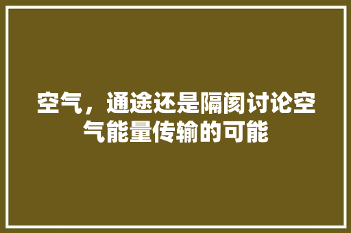 空气，通途还是隔阂讨论空气能量传输的可能 贴膜
