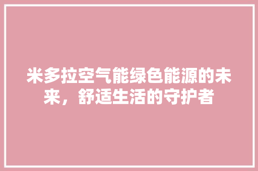 米多拉空气能绿色能源的未来，舒适生活的守护者 翻新改色