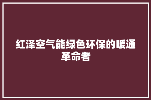 红泽空气能绿色环保的暖通革命者 家具修理