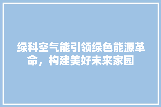 绿科空气能引领绿色能源革命，构建美好未来家园 贴膜