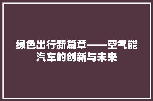 绿色出行新篇章——空气能汽车的创新与未来 装修设计