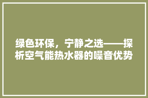 绿色环保，宁静之选——探析空气能热水器的噪音优势 局部翻新