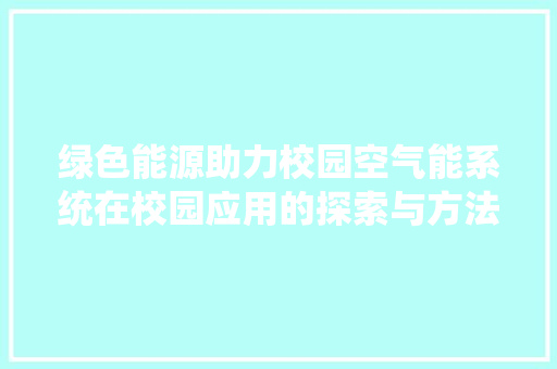 绿色能源助力校园空气能系统在校园应用的探索与方法 家电维护
