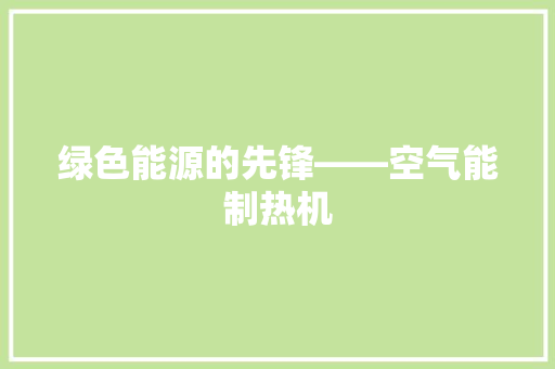 绿色能源的先锋——空气能制热机 家居维修