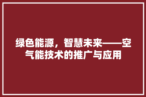 绿色能源，智慧未来——空气能技术的推广与应用 水电维修