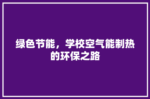 绿色节能，学校空气能制热的环保之路 空调