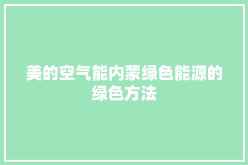 美的空气能内蒙绿色能源的绿色方法 贴膜