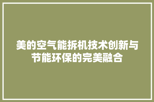 美的空气能拆机技术创新与节能环保的完美融合 装修设计