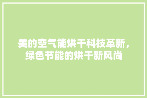 美的空气能烘干科技革新，绿色节能的烘干新风尚 家居维修