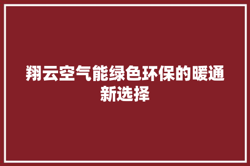 翔云空气能绿色环保的暖通新选择 空调