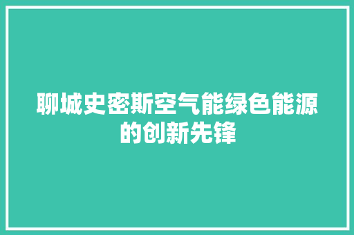 聊城史密斯空气能绿色能源的创新先锋 贴膜