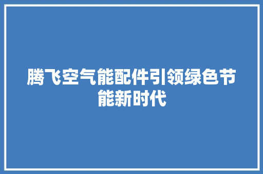 腾飞空气能配件引领绿色节能新时代 水电维修