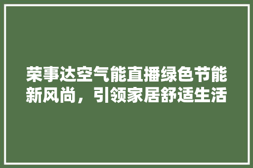 荣事达空气能直播绿色节能新风尚，引领家居舒适生活 灯具安装