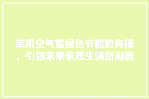 荣翔空气能绿色节能的先锋，引领未来家居生活新潮流 装修设计