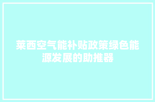 莱西空气能补贴政策绿色能源发展的助推器 家居维修