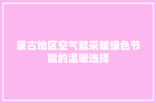 蒙古地区空气能采暖绿色节能的温暖选择 翻新改色