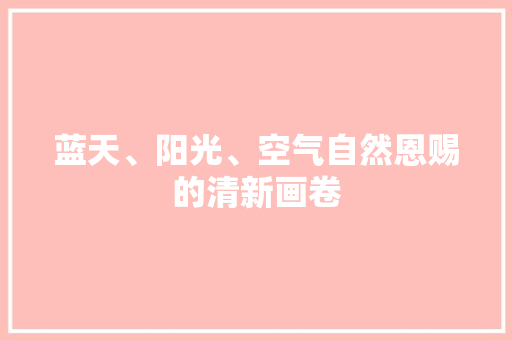 蓝天、阳光、空气自然恩赐的清新画卷 洁具维修