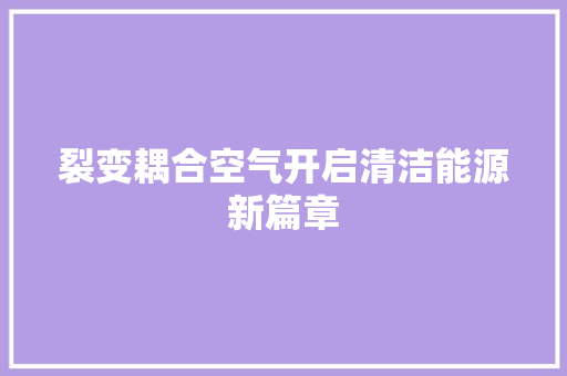裂变耦合空气开启清洁能源新篇章 家具修理