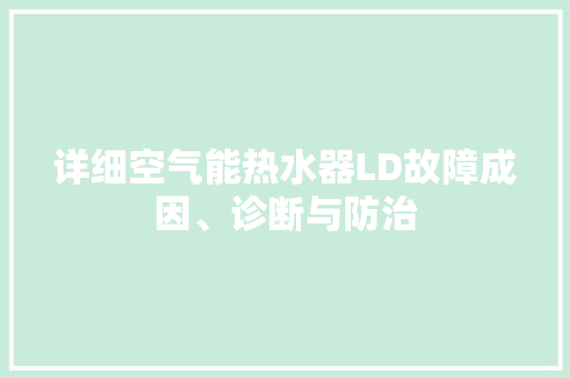 详细空气能热水器LD故障成因、诊断与防治 贴膜