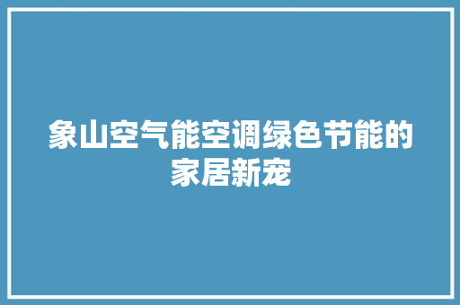 象山空气能空调绿色节能的家居新宠 家居维修