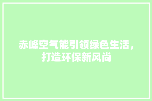 赤峰空气能引领绿色生活，打造环保新风尚 局部翻新