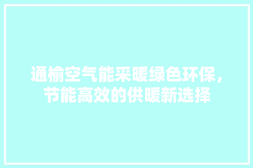 通榆空气能采暖绿色环保，节能高效的供暖新选择 家具修理