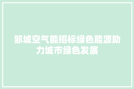 邹城空气能招标绿色能源助力城市绿色发展 家居维修