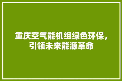 重庆空气能机组绿色环保，引领未来能源革命 家居维修