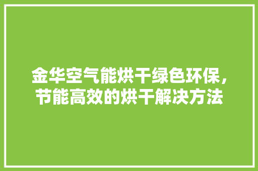 金华空气能烘干绿色环保，节能高效的烘干解决方法 翻新改色