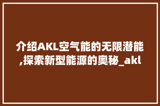 介绍AKL空气能的无限潜能,探索新型能源的奥秘_akl空气能怎么介绍 介绍AKL空气能的无限潜能,探索新型能源的奥秘_akl空气能怎么介绍 空调