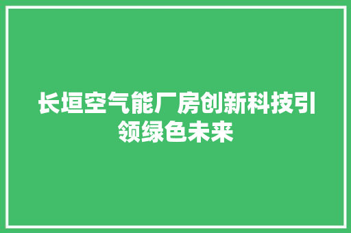 长垣空气能厂房创新科技引领绿色未来 水电维修