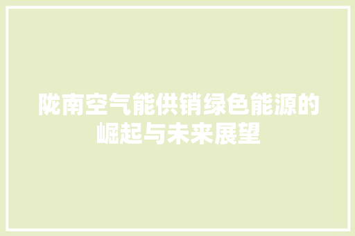 陇南空气能供销绿色能源的崛起与未来展望 水电维修