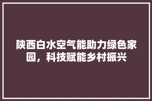 陕西白水空气能助力绿色家园，科技赋能乡村振兴 洗衣机