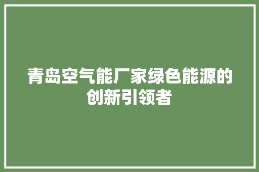 青岛空气能厂家绿色能源的创新引领者 家居维修