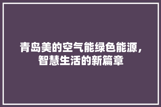 青岛美的空气能绿色能源，智慧生活的新篇章 空调