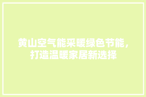 黄山空气能采暖绿色节能，打造温暖家居新选择 装修设计