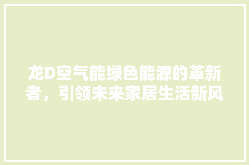 龙D空气能绿色能源的革新者，引领未来家居生活新风尚 家居维修