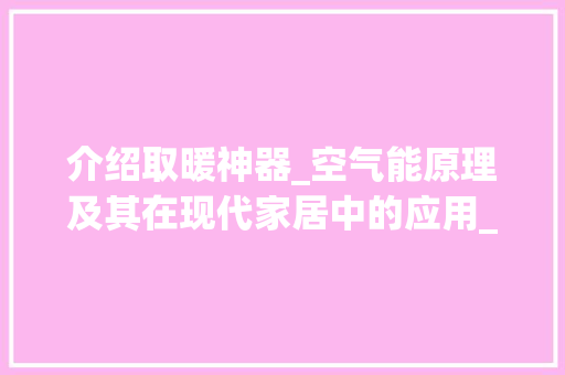 介绍取暖神器_空气能原理及其在现代家居中的应用_取暖神器空气能原理 介绍取暖神器_空气能原理及其在现代家居中的应用_取暖神器空气能原理 冰箱