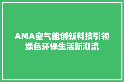 AMA空气能创新科技引领绿色环保生活新潮流 局部翻新