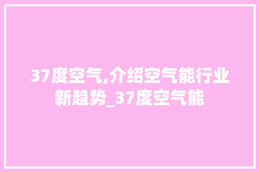 37度空气,介绍空气能行业新趋势_37度空气能 37度空气,介绍空气能行业新趋势_37度空气能 水电维修