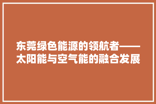 东莞绿色能源的领航者——太阳能与空气能的融合发展之路 家具修理