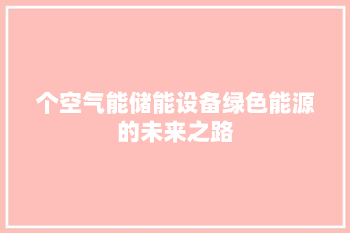 个空气能储能设备绿色能源的未来之路 清洁保养