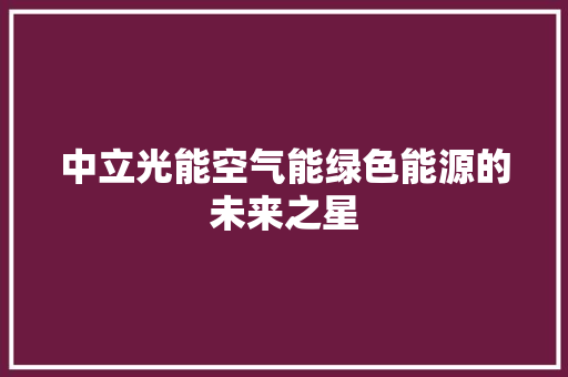 中立光能空气能绿色能源的未来之星 冰箱