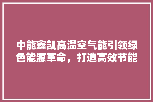 中能鑫凯高温空气能引领绿色能源革命，打造高效节能新未来 洗衣机